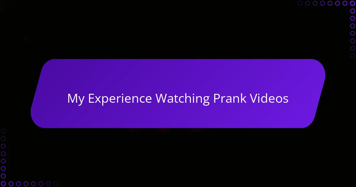 My Experience Watching Prank Videos