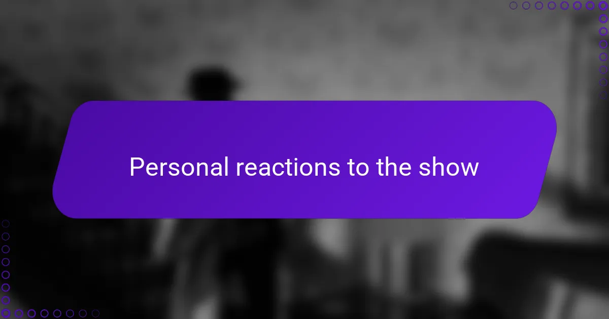 Personal reactions to the show