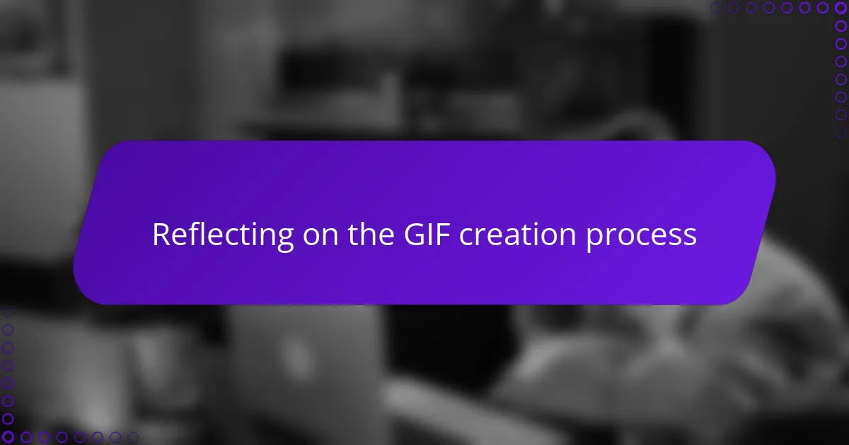 Reflecting on the GIF creation process